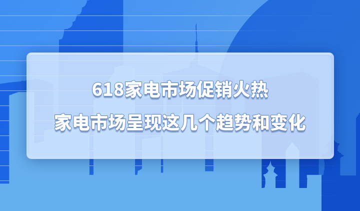 618家电市场促销火热家电市场呈现这JDB电子 JDB夺宝电子几个趋势和变化(图1)